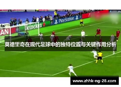 莫德里奇在现代足球中的独特位置与关键作用分析