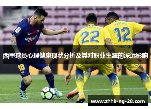 西甲球员心理健康现状分析及其对职业生涯的深远影响 西甲球员心理健康现状分析及其对职业生涯的深远影响