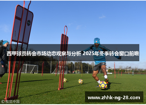 西甲球员转会市场动态观察与分析 2025年冬季转会窗口前瞻 西甲球员转会市场动态观察与分析 2025年冬季转会窗口前瞻