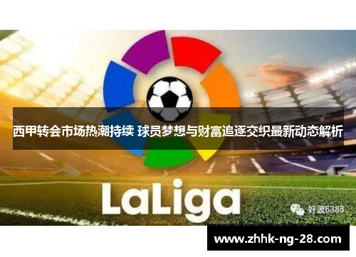西甲转会市场热潮持续 球员梦想与财富追逐交织最新动态解析 西甲转会市场热潮持续 球员梦想与财富追逐交织最新动态解析
