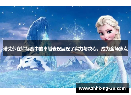 诺艾莎在锦标赛中的卓越表现展现了实力与决心,成为全场焦点 诺艾莎在锦标赛中的卓越表现展现了实力与决心,成为全场焦点