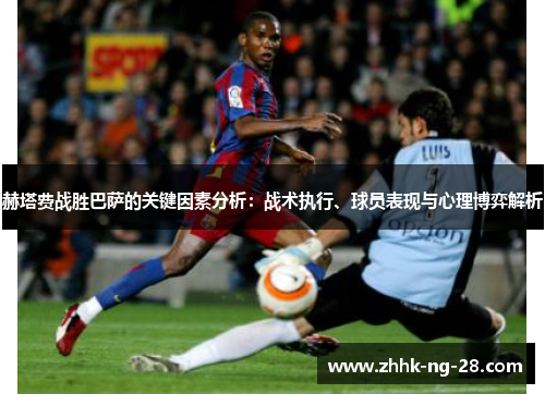 赫塔费战胜巴萨的关键因素分析:战术执行、球员表现与心理博弈解析 赫塔费战胜巴萨的关键因素分析:战术执行、球员表现与心理博弈解析