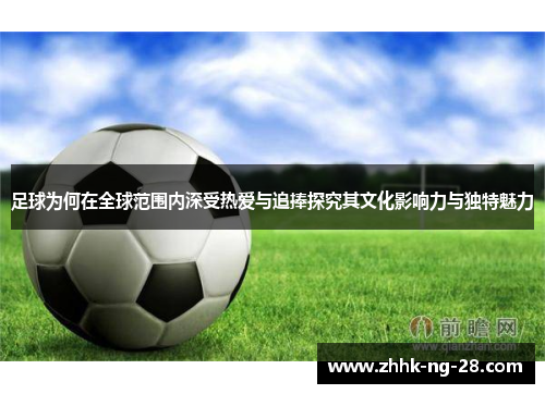 足球为何在全球范围内深受热爱与追捧探究其文化影响力与独特魅力 足球为何在全球范围内深受热爱与追捧探究其文化影响力与独特魅力