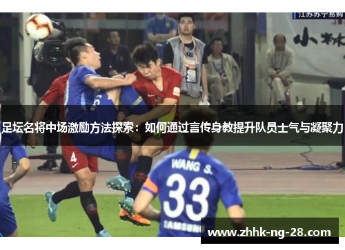 足坛名将中场激励方法探索:如何通过言传身教提升队员士气与凝聚力 足坛名将中场激励方法探索:如何通过言传身教提升队员士气与凝聚力