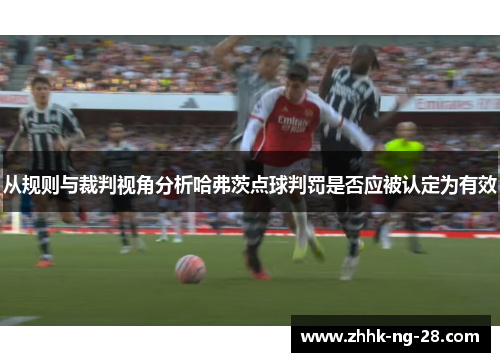 从规则与裁判视角分析哈弗茨点球判罚是否应被认定为有效 从规则与裁判视角分析哈弗茨点球判罚是否应被认定为有效
