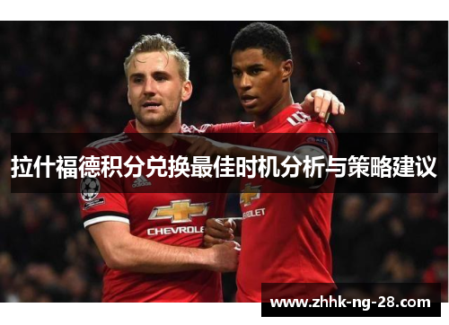 拉什福德积分兑换最佳时机分析与策略建议