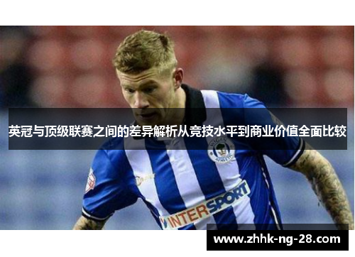 英冠与顶级联赛之间的差异解析从竞技水平到商业价值全面比较