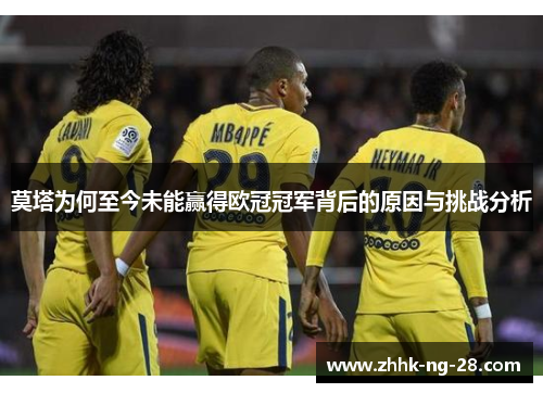 莫塔为何至今未能赢得欧冠冠军背后的原因与挑战分析 莫塔为何至今未能赢得欧冠冠军背后的原因与挑战分析