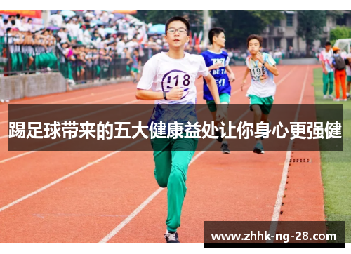踢足球带来的五大健康益处让你身心更强健 踢足球带来的五大健康益处让你身心更强健