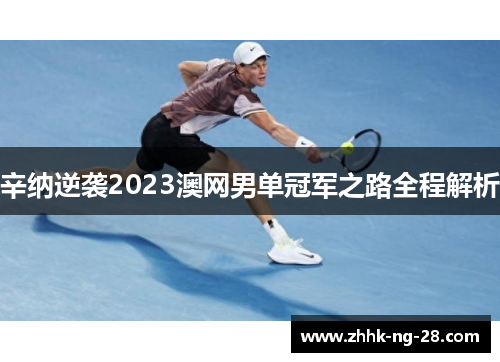 辛纳逆袭2023澳网男单冠军之路全程解析 辛纳逆袭2023澳网男单冠军之路全程解析