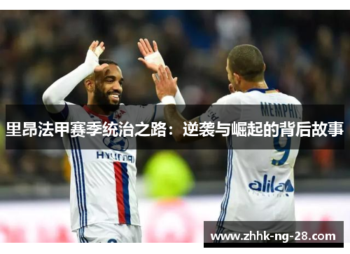 里昂法甲赛季统治之路:逆袭与崛起的背后故事 里昂法甲赛季统治之路:逆袭与崛起的背后故事