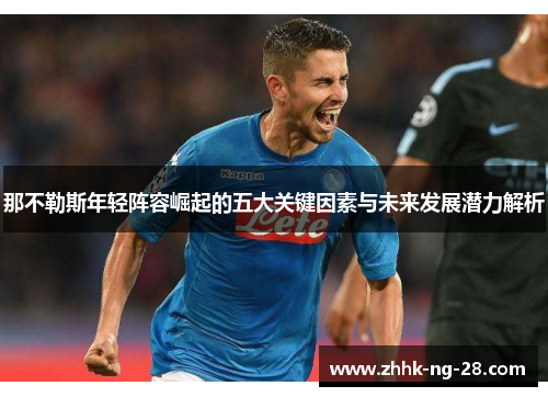 那不勒斯年轻阵容崛起的五大关键因素与未来发展潜力解析 那不勒斯年轻阵容崛起的五大关键因素与未来发展潜力解析