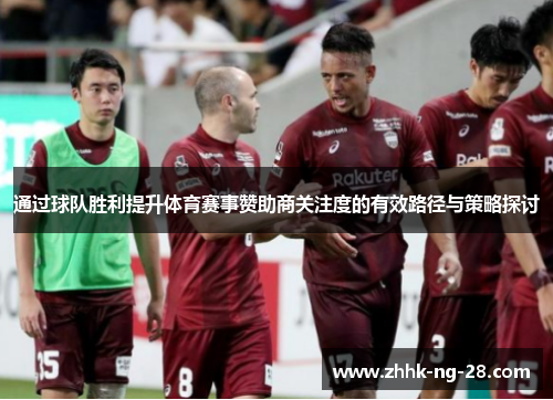 通过球队胜利提升体育赛事赞助商关注度的有效路径与策略探讨 通过球队胜利提升体育赛事赞助商关注度的有效路径与策略探讨