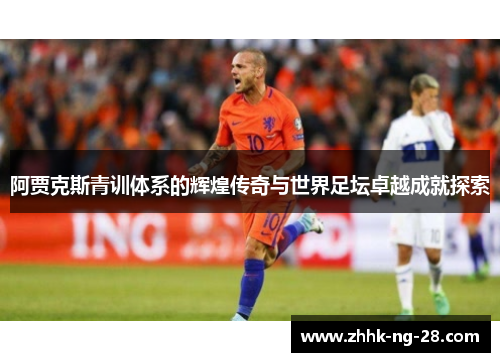 阿贾克斯青训体系的辉煌传奇与世界足坛卓越成就探索 阿贾克斯青训体系的辉煌传奇与世界足坛卓越成就探索