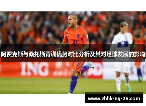 阿贾克斯与桑托斯青训优势对比分析及其对足球发展的影响 阿贾克斯与桑托斯青训优势对比分析及其对足球发展的影响