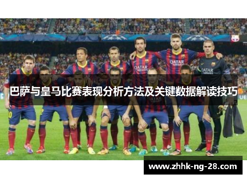 巴萨与皇马比赛表现分析方法及关键数据解读技巧 巴萨与皇马比赛表现分析方法及关键数据解读技巧