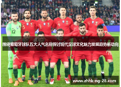 围绕葡萄牙球队五大人气名称探讨现代足球文化魅力发展趋势新动向