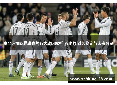 皇马追求欧超联赛的五大动因解析 影响力 财务稳定与未来愿景 皇马追求欧超联赛的五大动因解析 影响力 财务稳定与未来愿景