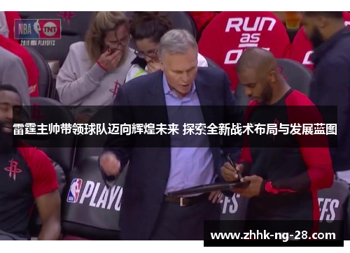 雷霆主帅带领球队迈向辉煌未来 探索全新战术布局与发展蓝图 雷霆主帅带领球队迈向辉煌未来 探索全新战术布局与发展蓝图