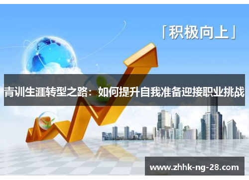 青训生涯转型之路:如何提升自我准备迎接职业挑战 青训生涯转型之路:如何提升自我准备迎接职业挑战