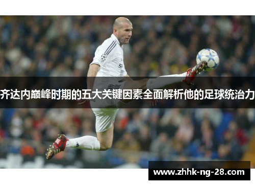 齐达内巅峰时期的五大关键因素全面解析他的足球统治力