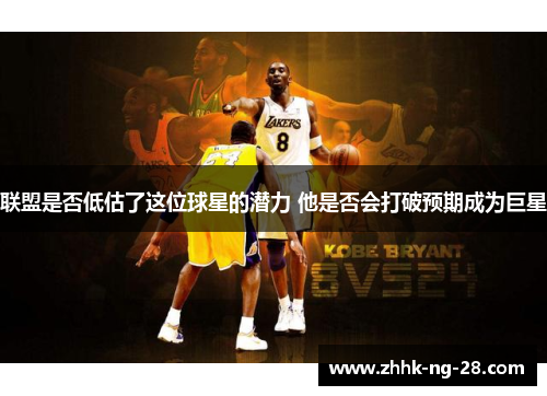 联盟是否低估了这位球星的潜力 他是否会打破预期成为巨星