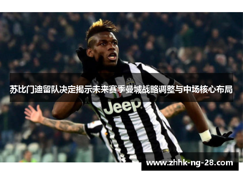 苏比门迪留队决定揭示未来赛季曼城战略调整与中场核心布局