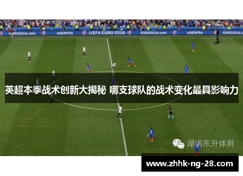 英超本季战术创新大揭秘 哪支球队的战术变化最具影响力