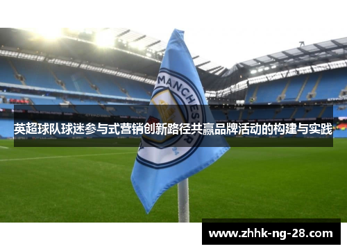 英超球队球迷参与式营销创新路径共赢品牌活动的构建与实践