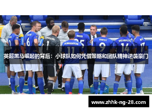 英超黑马崛起的背后：小球队如何凭借策略和团队精神逆袭豪门