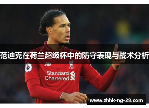范迪克在荷兰超级杯中的防守表现与战术分析