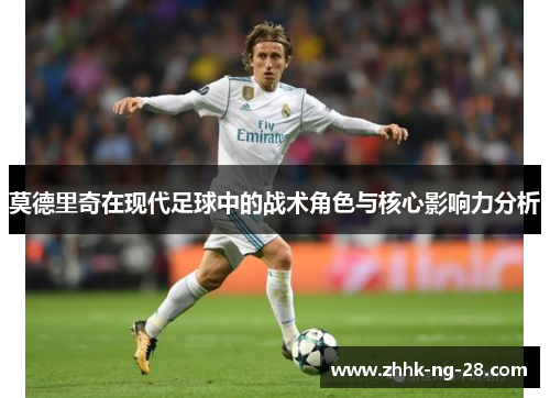 莫德里奇在现代足球中的战术角色与核心影响力分析