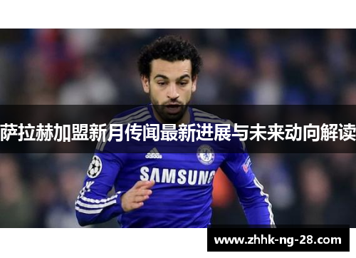 萨拉赫加盟新月传闻最新进展与未来动向解读 萨拉赫加盟新月传闻最新进展与未来动向解读