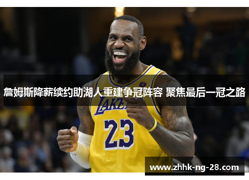 詹姆斯降薪续约助湖人重建争冠阵容 聚焦最后一冠之路