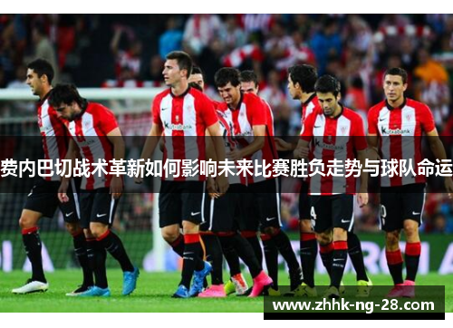 费内巴切战术革新如何影响未来比赛胜负走势与球队命运
