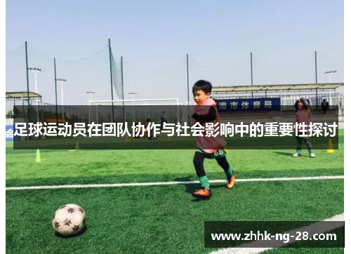 足球运动员在团队协作与社会影响中的重要性探讨