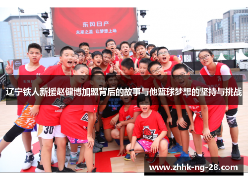 辽宁铁人新援赵健博加盟背后的故事与他篮球梦想的坚持与挑战
