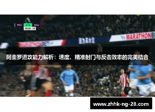 阿圭罗进攻能力解析：速度、精准射门与反击效率的完美结合