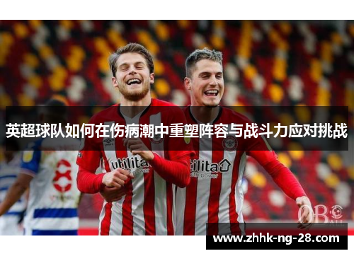 英超球队如何在伤病潮中重塑阵容与战斗力应对挑战