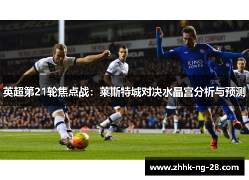 英超第21轮焦点战：莱斯特城对决水晶宫分析与预测