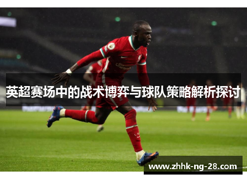 英超赛场中的战术博弈与球队策略解析探讨