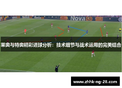 莱奥与特奥精彩进球分析：技术细节与战术运用的完美结合