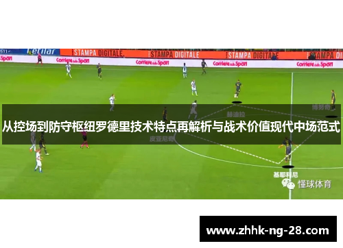 从控场到防守枢纽罗德里技术特点再解析与战术价值现代中场范式