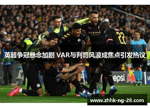 英超争冠悬念加剧 VAR与判罚风波成焦点引发热议