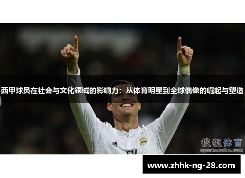 西甲球员在社会与文化领域的影响力:从体育明星到全球偶像的崛起与塑造 西甲球员在社会与文化领域的影响力:从体育明星到全球偶像的崛起与塑造