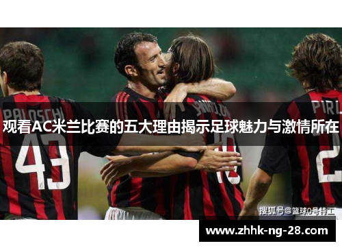 观看AC米兰比赛的五大理由揭示足球魅力与激情所在