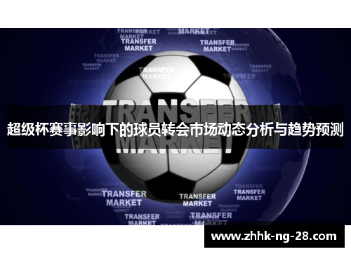 超级杯赛事影响下的球员转会市场动态分析与趋势预测 超级杯赛事影响下的球员转会市场动态分析与趋势预测