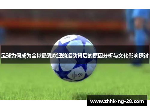 足球为何成为全球最受欢迎的运动背后的原因分析与文化影响探讨 足球为何成为全球最受欢迎的运动背后的原因分析与文化影响探讨