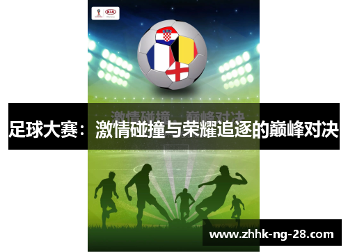 足球大赛:激情碰撞与荣耀追逐的巅峰对决 足球大赛:激情碰撞与荣耀追逐的巅峰对决