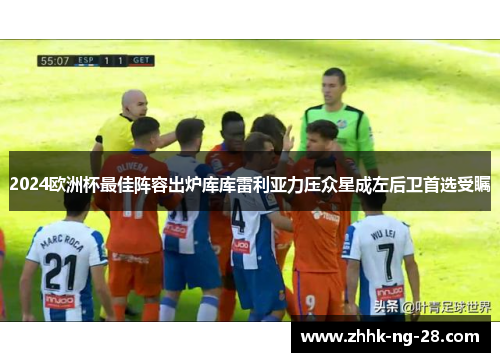 2024欧洲杯最佳阵容出炉库库雷利亚力压众星成左后卫首选受瞩 2024欧洲杯最佳阵容出炉库库雷利亚力压众星成左后卫首选受瞩